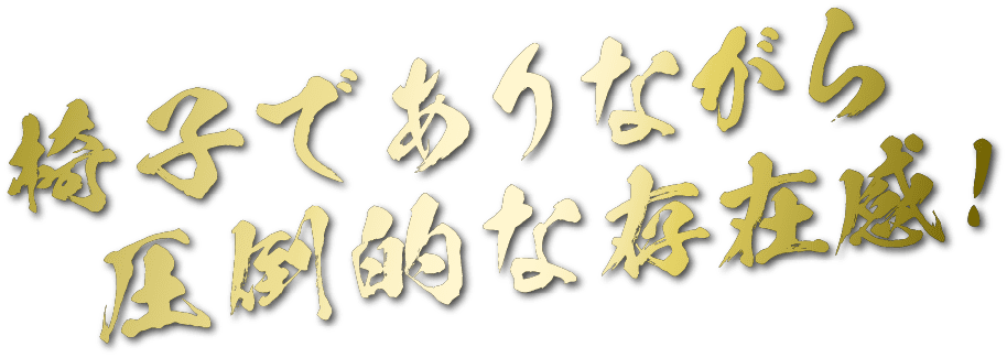 椅子でありながら圧倒的な存在感!