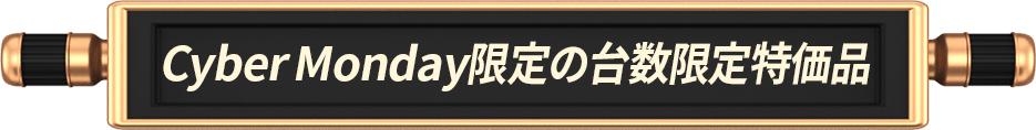 Cyber Monday限定の台数限定特価品