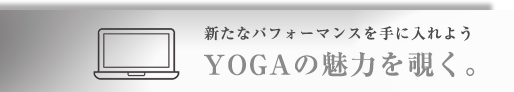 新たなパフォーマンスを手に入れようYOGAの魅力を覗く。